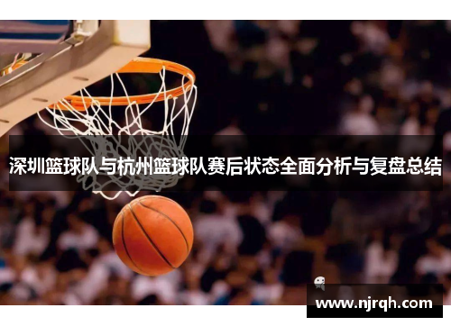 深圳篮球队与杭州篮球队赛后状态全面分析与复盘总结