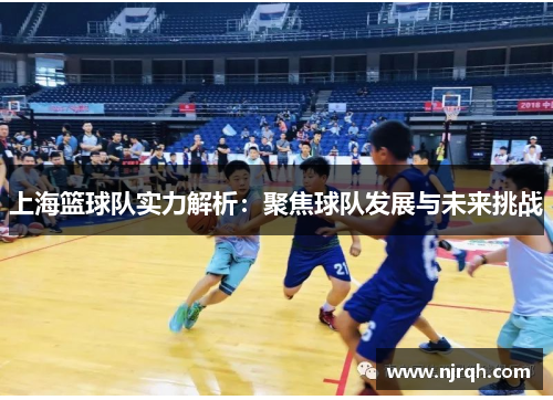 上海篮球队实力解析：聚焦球队发展与未来挑战