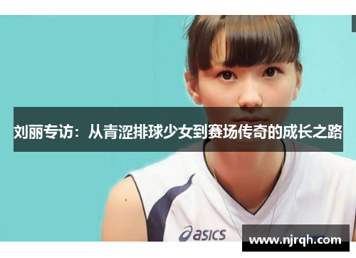 刘丽专访:从青涩排球少女到赛场传奇的成长之路