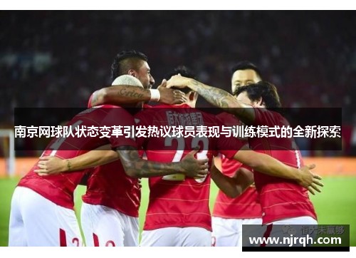 南京网球队状态变革引发热议球员表现与训练模式的全新探索