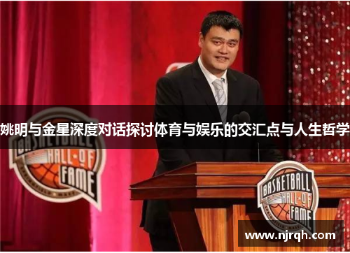 姚明与金星深度对话探讨体育与娱乐的交汇点与人生哲学
