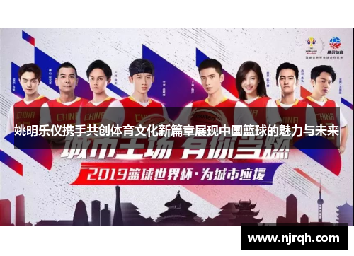 姚明乐仪携手共创体育文化新篇章展现中国篮球的魅力与未来