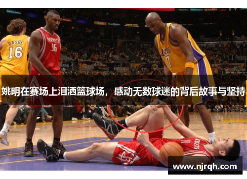 姚明在赛场上泪洒篮球场,感动无数球迷的背后故事与坚持