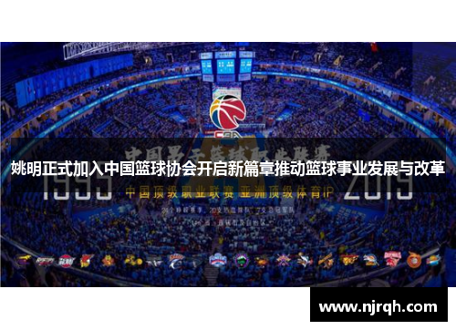 姚明正式加入中国篮球协会开启新篇章推动篮球事业发展与改革