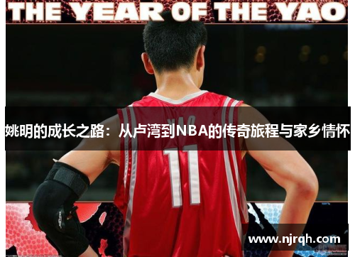 姚明的成长之路:从卢湾到NBA的传奇旅程与家乡情怀