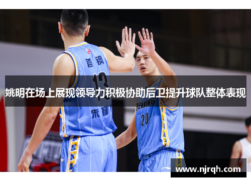 姚明在场上展现领导力积极协助后卫提升球队整体表现