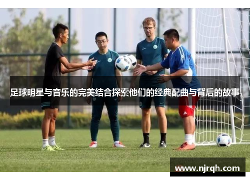 足球明星与音乐的完美结合探索他们的经典配曲与背后的故事