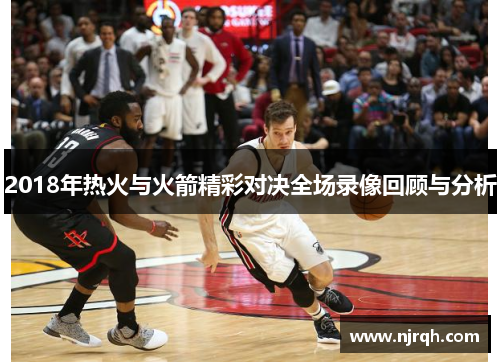 2018年热火与火箭精彩对决全场录像回顾与分析
