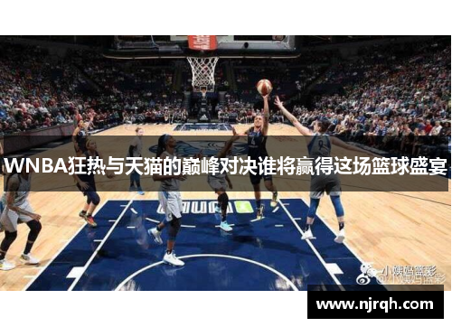 WNBA狂热与天猫的巅峰对决谁将赢得这场篮球盛宴