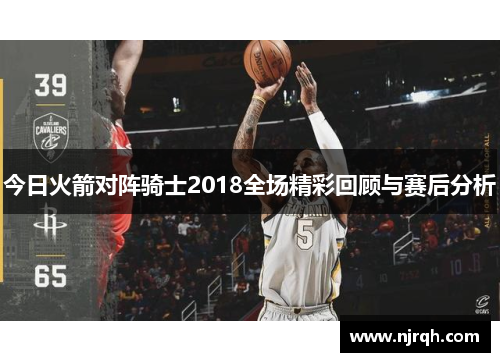 今日火箭对阵骑士2018全场精彩回顾与赛后分析