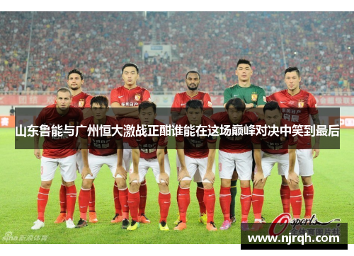 山东鲁能与广州恒大激战正酣谁能在这场巅峰对决中笑到最后